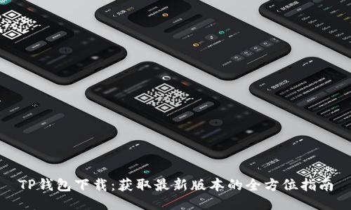 TP钱包下载：获取最新版本的全方位指南