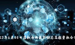 2023年6月08日虚拟币的最新动态及投资机会分析