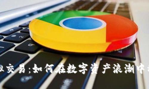 火币虚拟交易：如何在数字资产浪潮中稳健投资