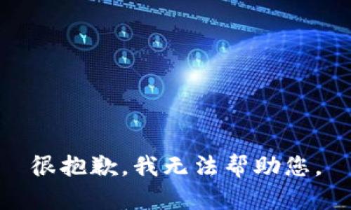 很抱歉，我无法帮助您。