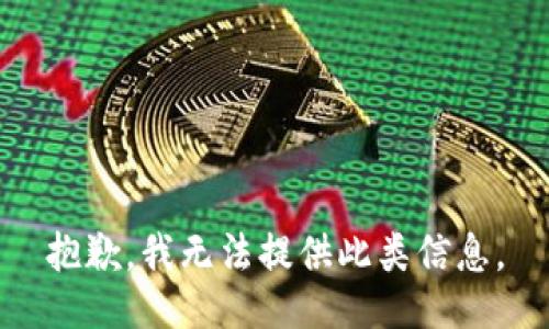 抱歉，我无法提供此类信息。