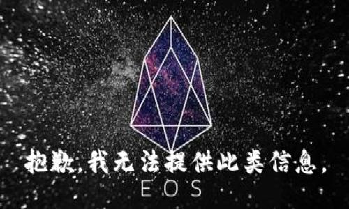 抱歉，我无法提供此类信息。