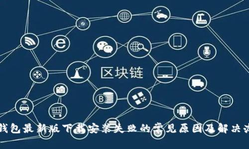 TP钱包最新版下载安装失败的常见原因及解决办法