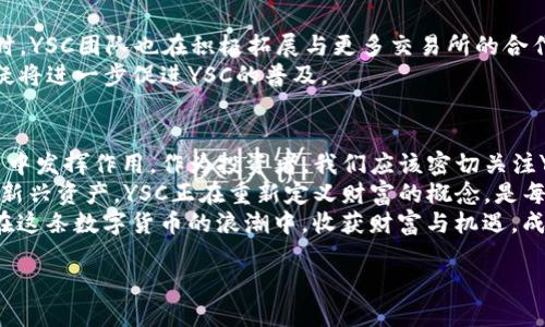 jiaoti虚拟币YSC：数字货币新时代的投资新星/jiaoti  
YSC, 虚拟货币, 数字资产/guanjianci  

引言：虚拟货币的崛起与YSC的独特性  
在科技飞速发展的今天，虚拟货币如雨后春笋般涌现。在众多数字资产中，YSC凭借其独特的价值定位和技术优势，迅速吸引了投资者的目光。它不仅是一种交易媒介，更是一种数字经济的代表，展现了未来金融的发展方向。

YSC的基本概念  
YSC，全名为“Yuan Shi Coin”，它是基于区块链技术的一种加密货币。通过分布式账本技术，YSC实现了去中心化的货币交换，保障了交易的安全性和匿名性。其设计旨在为用户提供一个快速、高效的交易平台，降低交易成本并提升交易效率。

YSC的技术架构  
YSC的技术基础源自于最先进的区块链技术。与传统的金融体系不同，YSC通过去中心化的方式来处理交易，所有交易记录都被分布在网络中的每一个节点上。这样一来，任何人都无法单独操控或篡改交易数据，极大提高了系统的透明度和安全性。此外，YSC还采用了智能合约技术，进一步增强了其应用场景和市场竞争力。

投资YSC的理由  
选择投资YSC，首先是因为其市场潜力。随着越来越多的企业和个人开始接受虚拟货币作为支付手段，YSC的需求预计将会急剧增加。其次，YSC有非常强的社区支撑，决策透明且用户参与度高，为其长期发展打下了良好的基础。  
此外，与其他虚拟币相比，YSC的交易费用相对较低，这无疑是一个吸引投资者的重要因素。更重要的是，YSC团队致力于不断迭代产品，提升用户体验。若有创新的商业应用出现，YSC的价值可能会被迅速发掘，进一步推动其价格上涨。

虚拟货币的风险与YSC应对策略  
尽管投资虚拟货币的前景广阔，但风险也是不容忽视的。市场波动性较大，投资者在选择任何数字资产时都需十分谨慎。然而，YSC通过建立严格的监管框架和风险控制机制，力图将潜在风险降到最低。同时，YSC团队也在定期进行安全审核，确保平台的稳定性和安全性，为用户提供一个值得信赖的投资环境。

YSC的购买渠道与交易所  
用户可以通过多种渠道购买YSC。许多主流的数字货币交易所都已上线YSC，用户只需注册账户，完成身份验证后，便可以轻松购买YSC。同时，YSC团队也在积极拓展与更多交易所的合作，力求为用户提供更便捷的交易体验。
此外，越来越多的线上钱包开始支持YSC的存储与管理，使得用户在日常交易中也能更加方便地使用YSC。安全、便利的购买和存储渠道无疑将进一步促进YSC的普及。

总结：YSC作为未来数字经济的代表  
YSC不仅仅是一种虚拟货币，更是未来数字经济的重要组成部分。随着越来越多的行业开始拥抱区块链技术，YSC将会在更广泛的商业应用中发挥作用。作为投资者，我们应该密切关注YSC的发展动态，及时把握投资机会，同时也要保持对市场风险的警惕。  
未来，YSC有望成为一种全球范围内被广泛接受的支付方式，其背后的技术和机制将推动金融科技的变革，创造更大的市场价值。作为一种新兴资产，YSC正在重新定义财富的概念，是每一个希望参与数字资产投资的用户不可忽视的选择。  
在数字经济高速发展的今天，虚拟币的投资无疑需要打开一扇新的视窗，YSC正是其中一个最引人注目的新星。希望每一位投资者都能够在这条数字货币的浪潮中，收获财富与机遇，成就自我。  

如需更深入的信息或其他相关主题，请告诉我！