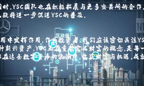 jiaoti虚拟币YSC：数字货币新时代的投资新星/jiaoti  
YSC, 虚拟货币, 数字资产/guanjianci  

引言：虚拟货币的崛起与YSC的独特性  
在科技飞速发展的今天，虚拟货币如雨后春笋般涌现。在众多数字资产中，YSC凭借其独特的价值定位和技术优势，迅速吸引了投资者的目光。它不仅是一种交易媒介，更是一种数字经济的代表，展现了未来金融的发展方向。

YSC的基本概念  
YSC，全名为“Yuan Shi Coin”，它是基于区块链技术的一种加密货币。通过分布式账本技术，YSC实现了去中心化的货币交换，保障了交易的安全性和匿名性。其设计旨在为用户提供一个快速、高效的交易平台，降低交易成本并提升交易效率。

YSC的技术架构  
YSC的技术基础源自于最先进的区块链技术。与传统的金融体系不同，YSC通过去中心化的方式来处理交易，所有交易记录都被分布在网络中的每一个节点上。这样一来，任何人都无法单独操控或篡改交易数据，极大提高了系统的透明度和安全性。此外，YSC还采用了智能合约技术，进一步增强了其应用场景和市场竞争力。

投资YSC的理由  
选择投资YSC，首先是因为其市场潜力。随着越来越多的企业和个人开始接受虚拟货币作为支付手段，YSC的需求预计将会急剧增加。其次，YSC有非常强的社区支撑，决策透明且用户参与度高，为其长期发展打下了良好的基础。  
此外，与其他虚拟币相比，YSC的交易费用相对较低，这无疑是一个吸引投资者的重要因素。更重要的是，YSC团队致力于不断迭代产品，提升用户体验。若有创新的商业应用出现，YSC的价值可能会被迅速发掘，进一步推动其价格上涨。

虚拟货币的风险与YSC应对策略  
尽管投资虚拟货币的前景广阔，但风险也是不容忽视的。市场波动性较大，投资者在选择任何数字资产时都需十分谨慎。然而，YSC通过建立严格的监管框架和风险控制机制，力图将潜在风险降到最低。同时，YSC团队也在定期进行安全审核，确保平台的稳定性和安全性，为用户提供一个值得信赖的投资环境。

YSC的购买渠道与交易所  
用户可以通过多种渠道购买YSC。许多主流的数字货币交易所都已上线YSC，用户只需注册账户，完成身份验证后，便可以轻松购买YSC。同时，YSC团队也在积极拓展与更多交易所的合作，力求为用户提供更便捷的交易体验。
此外，越来越多的线上钱包开始支持YSC的存储与管理，使得用户在日常交易中也能更加方便地使用YSC。安全、便利的购买和存储渠道无疑将进一步促进YSC的普及。

总结：YSC作为未来数字经济的代表  
YSC不仅仅是一种虚拟货币，更是未来数字经济的重要组成部分。随着越来越多的行业开始拥抱区块链技术，YSC将会在更广泛的商业应用中发挥作用。作为投资者，我们应该密切关注YSC的发展动态，及时把握投资机会，同时也要保持对市场风险的警惕。  
未来，YSC有望成为一种全球范围内被广泛接受的支付方式，其背后的技术和机制将推动金融科技的变革，创造更大的市场价值。作为一种新兴资产，YSC正在重新定义财富的概念，是每一个希望参与数字资产投资的用户不可忽视的选择。  
在数字经济高速发展的今天，虚拟币的投资无疑需要打开一扇新的视窗，YSC正是其中一个最引人注目的新星。希望每一位投资者都能够在这条数字货币的浪潮中，收获财富与机遇，成就自我。  

如需更深入的信息或其他相关主题，请告诉我！