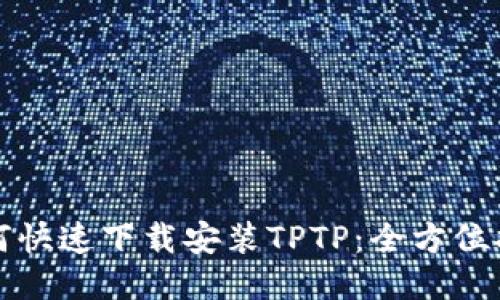 如何快速下载安装TPTP：全方位指南
