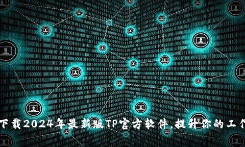免费下载2024年最新版TP官方软件，提升你的工作效率