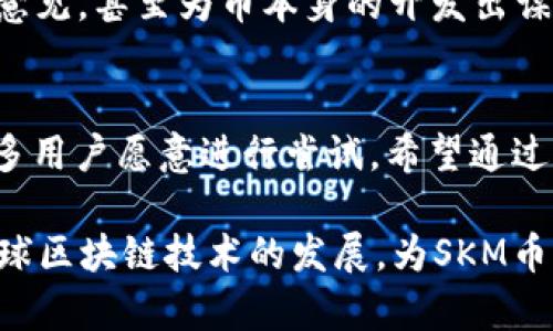   虚拟币SKM简介：探索SKM币的价值与未来/  

 guanjianci SKM币, 虚拟货币, 区块链/ guanjianci 

一、什么是SKM币？
SKM币，或称为SkyMine，是一种建立在区块链基础上的数字资产。作为一种新兴的虚拟货币，SKM币旨在通过提供更高的安全性和便利性，改变传统金融系统。其背后所依托的技术让它在众多数字货币中脱颖而出，而其背后的开发团队也在不断努力推动SKM币的实用化。

二、SKM币的核心特点
首先，SKM币以其去中心化的特点而著称。在SKM网络上，没有单一实体可以控制或干预交易，这一特点既提高了系统的安全性，也增强了其透明度。其次，SKM币采用了先进的加密算法，确保了用户的交易信息和资产安全。此外，相较于其他数字货币，SKM币的交易速度较快，能够满足用户对实时交易的需求。

三、SKM币的应用场景
SKM币的应用场景相当广泛。最直接的应用是用于在线支付。随着越来越多的商家接受虚拟货币作为支付方式，SKM币也逐渐成为了一种便捷的支付工具。同时，SKM币还可以用于投资和储蓄。随着市场对SKM币的认可，其价值预计将会逐步上升，成为一种长期的投资选择。

四、SKM币的市场前景
当前，加密货币市场正在快速发展。SKM币作为其中的一员，虽然仍处于发展的初期阶段，但其未来发展潜力不可小觑。由于SKM币的核心技术不断完善，以及市场需求的增加，业内对其前景持乐观态度。同时，随着区块链技术的逐渐普及，SKM币的应用范围也在不断扩展，预示着良好的市场前景。

五、如何购买SKM币？
想要购买SKM币，用户可以通过多个数字货币交易所进行交易。首先，用户需要在交易所上注册账户，并完成身份验证。接着，购买者可以通过法币或其他数字货币充值，选择SKM币进行交易。需要注意的是，购买SKM币之前，务必对相关交易规则进行详细了解，以确保交易安全。

六、SKM币的投资风险
尽管SKM币具备多项优势，但在投资过程中，风险仍然不可忽视。市场波动性是数字货币投资的一大特征，价格的剧烈波动可能导致投资者面临损失。因此，建议投资者根据自身的风险承受能力，合理配置资产，并定期关注市场动向。此外，安全问题也需要引起重视，用户应确保在安全的平台进行交易，避免因安全漏洞而造成的资金损失。

七、SKM币的社区与生态系统
SKM币的成功离不开其活跃的社区支持。SKM币背后的开发团队积极建设生态系统，致力于推动SKM币的应用和发展。社区成员可以参与讨论、提出改进意见，甚至为币本身的开发出谋划策。这样的人群互动，不仅能增强用户之间的信任，也能够吸引更多新用户的加入。

八、结论
在众多数字货币中，SKM币以其独特的特点和广泛的应用前景，逐渐赢得市场的关注。尽管投资风险始终存在，但是，SKM币所展现出的潜力与未来，让许多用户愿意进行尝试。希望通过本文的介绍，能让您对SKM币有更深入的了解，也希望您在未来的投资中能够赚取丰厚的利润。

总之，SKM币作为一种新兴的虚拟货币，在技术、安全性和便捷性上的表现均令人赞赏。虽然市场风险依旧存在，但其独特的价值、潜在的市场需求以及全球区块链技术的发展，为SKM币的前景指明了方向。无论是作为一种新型支付工具，还是作为合理的投资选项，SKM币无疑是值得关注的数字货币发展之一。