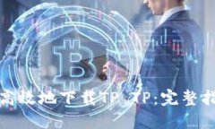 如何安全高效地下载TP TP：完整指南与技巧