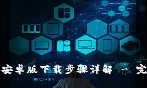 TP钱包安卓版下载步骤详解 - 完整指南