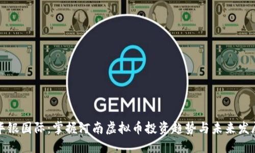 华银国际：掌握河南虚拟币投资趋势与未来发展