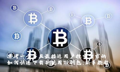 思考一个并且最接近用户搜索需求的  
如何快速下载并使用TP钱包：新手教程