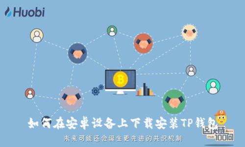 如何在安卓设备上下载安装TP钱包