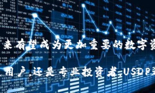 USDP（Pax Dollar）是一种稳定币（stablecoin），其价值与美元挂钩。稳定币的特点是试图保持相对稳定的价值，通常通过以法定货币（如美元）作为抵押品，或者通过算法来控制供应量。USDP是由Paxos Trust Company发行并管理的，旨在提供数字资产的稳定性和安全性。

### USDP的工作原理

稳定币的定义
稳定币是一种特殊类型的加密货币，其价值与传统货币（如美元、欧元）或其他资产（如黄金）挂钩。由于加密货币市场波动性较大，稳定币为用户提供了一种在数字货币生态系统中保持价值的方式。

USDP的特点
USDP与美元的1:1挂钩，意味着每个USDP的发行都由相应数量的美元储备支持。这一机制确保了用户在需要时能够以1:1的比例将USDP兑换为美元。

为什么选择USDP
用户选择USDP的原因多种多样。首先，其稳定性使得它在交易和投资中更具吸引力。其次，它还提供了快速的转账速度和低交易费用，这对于在全球范围内进行交易的人来说尤为重要。此外，Paxos作为发行方，受监管且透明，这也为用户提供了额外的信任保障。

### USDP的应用场景

交易和投资
在加密货币交易所，USDP常常被用作交易对的一部分。由于其价值稳定，交易者可以在波动较大的市场中使用USDP作为避风港。此外，许多投资者会选择将资金存入USDP，以分散风险并保持流动性。

支付方式
随着越来越多的商家开始接受加密货币，USDP作为一种稳定币，其在支付场景中的应用也日益广泛。无论是在线购物还是面对面的交易，USDP都能提供一种快速且安全的支付方式。

### USDP与其他稳定币的比较

USDP与USDT的对比
USDT（Tether）是市场上最流行的稳定币之一，尽管它也与美元挂钩，但其透明度和监管方面一直受到质疑。相比之下，USDP在监管合规性及其资产储备的透明度上提供了更大的保障，因此在合规需求逐渐提高的市场环境中，USDP或许会受到更多青睐。

USDP与USDC的对比
USDC（USD Coin）同样是一个受欢迎的稳定币，结构和原理与USDP类似，但它由Circle和Coinbase共同管理。尽管两者都旨在保持与美元的挂钩，但USDP凭借其更严格的合规措施和透明度，可能在一些投资者心中占据优势。

### USDP的未来展望

市场需求
随着加密货币市场的发展，稳定币的需求不断增加。未来，USDP可能会在更多的交易场所和应用场景中发挥关键作用。这对于用户和商家来说，无疑是个积极信号，因为它进一步扩大了数字资产的使用范围。

技术创新
USDP背后的技术框架也在不断演进。随着区块链技术的进一步发展，Paxos有可能在合约、结算速度和安全性方面进行更多创新，为用户提供更好的体验。

### 结论

总结
USDP作为一种稳定币，凭借其与美元的1:1挂钩，提供了稳定性和可信任性。随着数字货币生态系统的不断扩展，USDP在未来有望成为更加重要的数字资产之一。透过透明的监管机制和优质的用户体验，USDP无疑是加密货币世界中的一颗耀眼的新星。 

通过这些机制和优势，USDP不仅便利了交易者和投资者，也为整个加密货币市场提供了健康的发展基础。因此，无论是普通用户，还是专业投资者，USDP都是一种值得关注的数字货币选择。