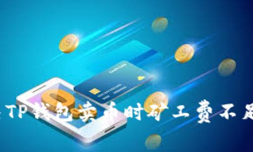 如何解决TP钱包卖币时矿工费不足的问题？