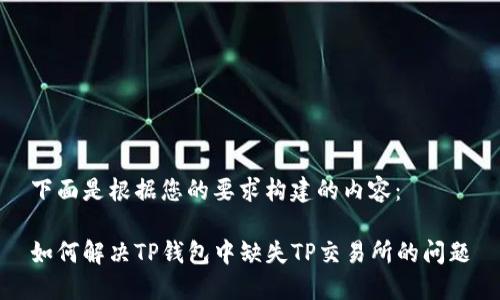 下面是根据您的要求构建的内容：

如何解决TP钱包中缺失TP交易所的问题
