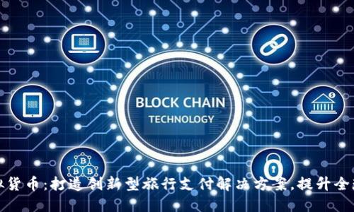 商旅币虚拟货币：打造创新型旅行支付解决方案，提升全球旅行体验