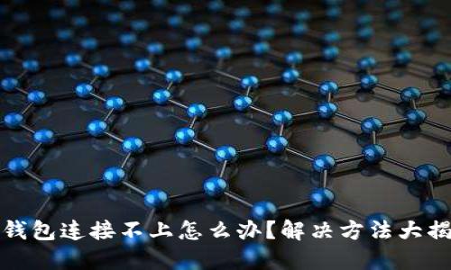 TP钱包连接不上怎么办？解决方法大揭秘