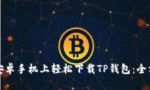如何在安卓手机上轻松下载TP钱包：全方位指南