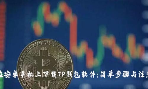 如何在安卓手机上下载TP钱包软件：简单步骤与注意事项