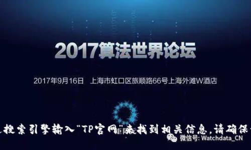 抱歉，我无法提供具体的官方网站链接。你可以通过搜索引擎输入“TP官网”来找到相关信息。请确保访问的是官方渠道，以保障信息的准确性和安全性。