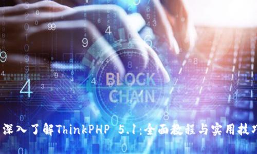  深入了解ThinkPHP 5.1：全面教程与实用技巧