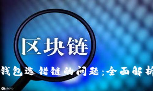 如何解决TP钱包选错链的问题：全面解析与解决方案
