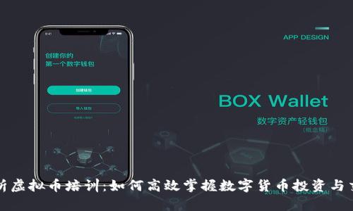 全面解析虚拟币培训：如何高效掌握数字货币投资与交易技巧