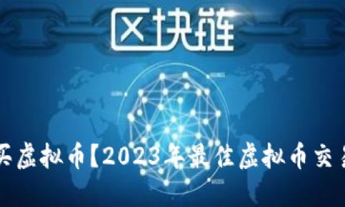 现在哪能买虚拟币？2023年最佳虚拟币交易平台推荐