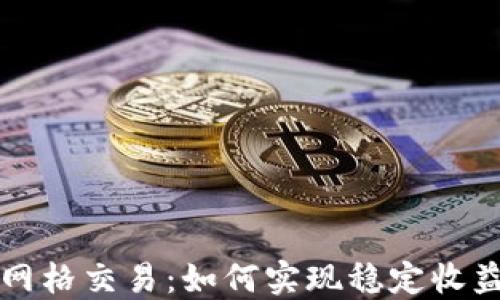 
掌握虚拟币网格交易：如何实现稳定收益与风险管理