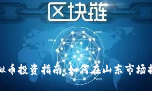 济南虚拟币投资指南：如何在山东市场捕捉机遇
