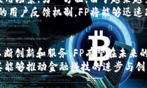   全面解析虚拟币FP：投资价值与未来发展趋势 / 

 guanjianci 虚拟币, FP, 加密货币 /guanjianci 

引言
在数字经济蓬勃发展的时代，虚拟币成为了越来越多投资者关注的焦点。其中，FP虚拟币作为一个新兴的加密货币，正在吸引众多用户与投资者的目光。本文将对FP虚拟币进行全面解析，从其投资价值、技术特点和未来发展趋势等多个方面进行深入探讨。

什么是FP虚拟币？
FP是一种基于区块链技术的加密货币，旨在通过去中心化的方式，提供安全、透明的数字交易服务。与许多其他虚拟币类似，FP采用先进的加密算法来确保交易的安全性，同时也致力于通过互联网的便捷性来提升金融服务的效率。
人们通常对各种虚拟币的名称和功能感到陌生，FP作为其中之一，具有独特的价值主张。它不仅仅是数字资产，更是一个综合性的生态系统。FP希望通过其特定的应用场景，满足用户在不同领域的需求，比如在线支付、财富管理、去中心化金融等。

FP虚拟币的技术特点
深入了解FP，我们首先需要关注它的技术特点。这一虚拟币采用了独特的共识机制，确保了网络的安全性和高效性。与传统的工作量证明不同，FP可能会采用权益证明或其他创新机制，以降低能耗并提高交易速度。
此外，FP的智能合约功能也十分强大。这一功能使得用户能够在不依赖第三方的情况下，直接进行合约交易。智能合约的应用，极大地促进了去中心化金融（DeFi）的发展，使用户能够灵活定制自己的金融产品。

FP虚拟币的投资价值
尽管虚拟币市场波动较大，但FP因其独特的技术特点和应用场景，显示出较高的投资潜力。首先，从市场需求的角度来看，数字货币领域日益增长的需求为FP提供了良好的发展基础。随着越来越多的人接受虚拟货币作为支付手段，FP的使用场景也在不断扩展。
其次，FP所依托的区块链技术富有前景，有望在未来引发革命性的变化。许多金融机构和企业正在积极探索将区块链技术应用于他们的业务中，这为FP的市场价值提供了潜在的支撑。

FP虚拟币的市场现状
在当前的虚拟币市场中，FP的表现引起了极大的关注。从市场交易量来看，FP在众多虚拟币中虽不算顶尖，但其逐步上升的交易势头显示出巨大的增长潜力。
众多投资者开始关注FP的标定价值，尤其是在金融科技逐渐转型的背景下。尤其是在去中心化金融（DeFi）盛行的当下，FP作为一个新兴的加密货币，有机会在其中占据一席之地。

用户前景：谁会使用FP虚拟币？
对于FP而言，理解其目标用户是十分重要的。首先，投资者是FP的主要用户之一。这些人寻求一种新的投资渠道，希望通过虚拟货币获得更高的回报率。其次，实用型用户同样是FP的重要受众。他们希望通过FP进行日常交易，比如在线购物或者进行国际汇款。最后，技术开发者和金融科技公司能够利用FP的区块链平台来开发新型应用。
通过了解这几类用户的需求，FP团队可以不断其产品和服务，进一步提升市场吸引力。

未来发展趋势
随着数字货币市场的不断演化，FP的未来发展趋势也备受关注。一方面，随着区块链技术的发展，FP可能会与更多的产业进行深度融合，形成跨行业的应用场景。另一方面，由于越来越多的国家和地区开始对虚拟货币进行监管，FP需要建立一套合规机制，以确保未来的稳健发展。
同时，FP团队也应密切关注市场动态，持续其产品特性，使其能够更好地满足用户需求。此外，社区的活跃度也是推动FP发展的重要因素。通过建立良好的用户反馈机制，FP将能够迅速改进产品，确保其在市场中保持竞争力。

总结
在这个快速变化的虚拟币市场中，FP凭借其独特的技术特点、强大的投资价值和广泛的应用场景，展现出了巨大的潜力。虽然面临着许多挑战，但通过不断创新和服务，FP有望在未来的数字经济中占据一席之地。
对于投资者来说，深入了解和研究FP的各项特性，将有助于把握这一波数字货币投资的新浪潮。在未来，我们不仅期待FP能够带来可观的回报，更希望其能够推动金融科技的进步与创新。数字货币的时代，正是这样的一个机遇之窗。