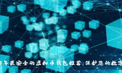 2023年最安全的虚拟币钱包推荐：保护您的数字资产