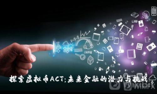探索虚拟币ACT：未来金融的潜力与挑战