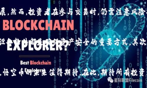   悟空币虚拟币：投资与交易的全方位解析 / 

 guanjianci 虚拟币, 投资, 交易 /guanjianci 

引言：什么是悟空币？
近年来，随着区块链技术的发展，虚拟货币逐渐进入公众的视野。悟空币作为其中的一员，凭借其独特的功能和潜在的投资价值，吸引了不少投资者的关注。它的名字源于著名的中国古典小说《西游记》中的角色孙悟空，象征着灵活和不拘一格的投资理念。

悟空币的起源与背景
悟空币自发布之日起便备受瞩目。它背后的团队拥有丰富的区块链技术和金融市场经验，致力于构建一个更为开放、透明且安全的数字资产交易平台。区块链的去中心化特性确保了每一笔交易的可信性，解决了传统金融系统中的许多弊端。

悟空币的独特属性
悟空币不仅仅是一种加密货币，它还具备了一系列独特的属性，使其在市场中脱颖而出。首先，悟空币采用了先进的共识机制，确保了网络的安全性和交易的快速处理。其次，为了鼓励持币者长期投资，它还引入了收益分红机制，使得用户不仅可以通过涨价获利，还能够获得持续的收益。

投资悟空币的优势
投资悟空币的理由之一是其潜在的增值空间。考察历史数据，许多虚拟货币在短短几年内就经历了数十倍的增长。而悟空币作为市场上的新兴参与者，未来可能也会有类似的表现。此外，悟空币团队定期举行社区活动，增强用户的参与感和归属感，从而提升币值。

如何购买悟空币？
购买悟空币的方法多种多样。首先，用户可以通过正规的加密货币交易所进行购买，选择安全可靠的平台是投资的首要步骤。其次，使用钱包储存悟空币也是必不可少的环节，确保资产安全及私密性。

悟空币的市场分析
当前市场上，众多虚拟货币层出不穷，竞争尤为激烈。对此，悟空币以其独特的市场定位和团队支持，未来有望在这一领域内占据一席之地。根据市场专家的分析，悟空币的价格在未来的几个月内有可能上涨，适合中长期投资者。

风险与挑战
当然，任何投资都有风险，虚拟币市场也不例外。目前，市场波动性较大，投资者需保持谨慎。同时，监管政策的不确定性，也是影响虚拟货币价格的重要因素。悟空币面临的挑战包括技术完善、用户教育、市场竞争等。

社区与生态系统建设
悟空币的成功离不开其背后强大的社区支持。开发团队积极与用户互动，通过社交媒体、论坛等渠道收集反馈，不断产品和服务。此外，建立良好的生态系统不仅有助于提高用户的粘性，还能够推动整个行业的发展。

悟空币在全球市场的表现
随着虚拟货币的普及，悟空币在全球市场上的表现也逐渐受到关注。许多国家对于加密货币持开放态度，在这样的环境下，悟空币的发展潜力巨大。尤其是在亚洲市场，其用户基础正在不断扩大，吸引了不少投资者的眼球。

结论：悟空币的未来展望
综合以上分析，悟空币作为一种新兴的虚拟货币，凭借其独特的技术优势、灵活的投资策略和强大的社区支持，未来有望取得更为显著的发展。然而，投资者在参与交易时，仍需注意风险控制，做好充分的市场调研与心理准备。无论如何，悟空币的出现为虚拟货币市场注入了新的活力，值得每位关注加密投资的人士深入了解。

常见问题解答
在这里，我们总结了一些投资者常见的问题，希望能对您有所帮助。首先，悟空币安全吗？选择正规的交易所、使用安全的钱包以及定期更新设备软件都是确保资产安全的重要方式。其次，悟空币的流动性如何？鉴于其逐步增加的用户基础，流动性在不断改善。如果您还有其他疑问，欢迎在社区中提问。

尾声
总结来说，悟空币作为一种新的虚拟资产，不仅在技术上有所创新，更在投资理念上突破了传统。随着全球市场对虚拟货币的认知日渐深化，悟空币的未来值得期待。在此，期待所有投资者都能在这个风起云涌的时代中，找到属于自己的投资机会。让我们共同见证悟空币在虚拟货币市场中的成长与蜕变。