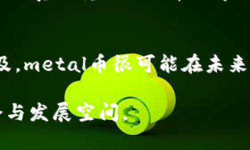   metal虚拟币：它的前景、使用案例与投资潜力分析 / 

 guanjianci 虚拟货币, metal币, 加密货币市场 /guanjianci 

引言
在数字经济迅猛发展的今天，虚拟货币已经成为了人们投资和交易的重要工具。metal虚拟币作为其中的一种新兴数字货币，近年来逐渐受到投资者的关注。本文将从多个角度探讨metal虚拟币的特点、应用案例以及未来的发展潜力，旨在为读者提供全面的信息和深度分析。

什么是metal虚拟币？
metal虚拟币是一种基于区块链技术的去中心化数字货币。它的设计宗旨是为了实现更快的支付速度、更低的交易费用和更高的安全性。metal币不仅可以用于在线支付，还可以用于金融交易和数字资产的管理。尤其在全球范围内，人们对这种新型货币的接受度逐渐提高，为其未来的发展奠定了基础。

metal虚拟币的背景和发展历程
metal币的概念最早于某个历史节点被提出，随着区块链技术的迅猛发展，metal币于某一时间节点正式发行。它的设计团队由多名具有丰富行业经验的专家组成，这为metal币的稳健增长提供了良好的支持。在发展初期，metal币通过公平的初始分配方式，让更多的用户参与到生态中来，形成了良好的社区氛围。

metal虚拟币的技术特点
在技术架构上，metal虚拟币采用了最新的区块链技术，确保了交易信息的透明和安全。其核心代码经过多层审核，不仅保证了代码的流畅性，还吸取了前期竞争币种的经验教训，尽量避免了常见的技术漏洞。此外，metal币还实现了智能合约功能，使得交易过程更加高效、便捷。

metal虚拟币的使用场景
metal币的应用场景相当广泛。例如，许多跨国电商平台已经开始接受metal币作为支付方式。这一变化让用户在支付过程中享受到了更快的交易速度与更低的手续费。此外，一些非营利机构和社会组织也在使用metal币进行资金募集，这显示了其在慈善领域的潜在应用。

投资metal虚拟币的理由
对于投资者而言，metal虚拟币无疑是一个值得考虑的选项。首先，随着全球范围内对数字货币的接受度提升，metal币作为新兴市场的一员，具有获得高回报的潜力。其次，metal币所依托的技术架构相对安全，未来的技术升级和生态发展都为其增值提供了可能性。此外，由于市场竞争的日益激烈，metal币在功能性和用户体验上的改进将进一步巩固其市场地位。

潜在风险与挑战
尽管metal虚拟币的前景可期，但投资者仍需警惕其中的风险。首先，虚拟货币市场整体波动性较大，价格随时可能出现剧烈的波动。这对于短期投资者而言，将构成巨大的挑战。其次，在生态发展过程中，metal币需要与其他竞争币种争夺市场份额，而市场的变化无疑会影响metal币的价格和交易量。最后，监管政策的不确定性也是一个重要因素，各国政府对虚拟货币的态度可能影响投资者的信心。

如何投资metal虚拟币
如果您决定投资metal虚拟币，以下是一些建议和步骤。首先，选择一个安全可靠的交易平台非常重要。根据用户评价和安全性的评估，选择知名度高、交易量大的交易所进行交易。其次，在投资前，务必认真研究metal币的市场动态及发展路线图。同时，设定合理的投资目标，分散投资风险，选择适合自己的投资组合。最后，保持关注metal币的社区动态，参与到讨论中来，这不仅可以获得一手信息，还能加深对该项目的理解。

结论
总的来说，metal虚拟币是一种充满潜力的数字货币，具有良好的市场前景和应用场景。然而，投资需谨慎，投资者应充分了解市场动态和自身状况，做出明智的投资决策。随着区块链技术的进步与普及，metal币很可能在未来的数字货币生态中占据重要地位。

在这个瞬息万变的市场中，了解更多的信息，尽把握未来的发展趋势，才是每一个投资者需要努力的方向。希望通过本文的分析，读者能够更全面深入地了解metal虚拟币，并在投资中找到合适的机会与发展空间。