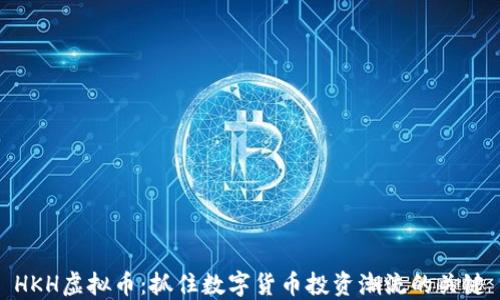 
HKH虚拟币：抓住数字货币投资潮流的关键