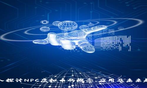 深入探讨NPC虚拟币的概念、应用及未来趋势
