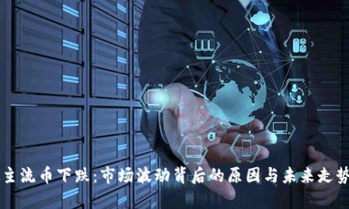 虚拟主流币下跌：市场波动背后的原因与未来走势分析