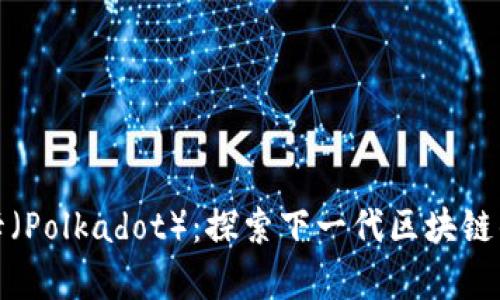 深入解析波卡（Polkadot）：探索下一代区块链的潜力与机遇