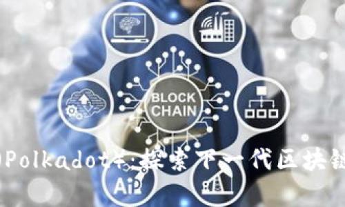 深入解析波卡（Polkadot）：探索下一代区块链的潜力与机遇