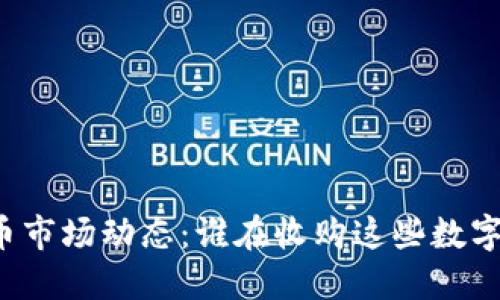 虚拟币市场动态：谁在收购这些数字货币？