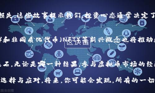   玩虚拟币的最后结局：风险与机遇并存的投资之旅 / 

 guanjianci 虚拟币投资,数字货币市场,投资风险 /guanjianci 

引言
近年来，随着比特币、以太坊等虚拟货币的崛起，数字货币市场吸引了无数投资者的目光。许多人抱着“快速致富”的梦想进入这一领域，然而，玩虚拟币的过程中，他们所面临的风险与机遇并存。究竟，虚拟币的投资之旅会带给我们怎样的结局呢？带着这些问题，我们将深入探讨.

虚拟币的崛起
自从2009年比特币问世以来，虚拟币的概念逐渐被公众接受。这一新兴的金融工具不仅仅是技术的创新，更折射出人们对传统金融体系的不满与对去中心化理念的向往。虚拟币以其匿名性、去中心化、全球化等特点，迅速受到热捧，吸引了大量投资者的参与。

投资的心理因素
在进入虚拟币市场时，投资者的心理状态极为重要。许多投资者往往会受到“跟风效应”的影响，在看到他人获利之后，急于投入资金。然而，对于这种行为，心理学家指出，投资者的决策往往受到情绪、认知偏见等因素的左右，容易导致冲动决策，最终可能面临巨大的亏损。

风险与机会并存
虚拟币市场的波动性非常大，这是许多投资者未曾想到的。在这个市场中，有些人能在短时间内赚取可观的利润，但同样也有无数人因为操作失误而损失惨重。因此，在参与虚拟币投资之前，了解市场的风险是十分重要的。专业人士建议，投资者应根据实际情况理性投资，不要把所有资金集中在某一虚拟币上，而应进行分散投资，以降低潜在风险。

投资前的准备
在进入虚拟币市场前，做好充分的准备是成功的前提。投资者应学习相关知识，了解数字货币的底层技术及市场动态。加入投资社群、参加相关课程或研讨会，都有助于深化对市场的理解。此外，合理的资产配置和风险管理也是不可或缺的组成部分，投资者应该根据自身的风险承受能力制定投资计划。

成功的案例与失败的教训
虚拟币市场中的成功案例和失败教训不计其数。比特币的早期投资者中，有些人通过长线持有实现了巨额财富。而在另一些案例中，投资者因为盲目跟风、缺乏耐心而惨遭损失。这些故事提示我们，投资心态通常决定了一个人的投资成败。保持冷静、耐心与对市场的深入理解，往往能让投资者在风云变幻的市场中找到生存之道。

市场的未来趋势
随着科技的进步与人们对数字资产认知的提升，虚拟币市场的未来发展潜力依旧巨大。越来越多的国家和企业开始接受虚拟货币作为交易媒介。此外，去中心化金融（DeFi）和非同质化代币（NFT）等新兴概念也将推动数字货币市场的进一步创新与发展。由此，投资者的目光应当放长远，关注潜在的长期价值，而非短期波动带来的心态影响。

结论
在玩虚拟币的过程中，投资者会面临诸多挑战与机遇。风险与机遇并存的市场要求投资者保持理性的判断能力与持久的耐心。了解市场动态、掌握相关知识是成功投资的基石。无论是哪一种结果，参与虚拟币市场的经验教训都将成为一种宝贵的财富。未来，随着数字货币的不断发展与市场的逐渐成熟，虚拟币投资所承载的财富与风险也将不断演变，投资者需始终保持警惕与分析能力。 

无论你是刚刚踏入这个虚拟币世界的新人，还是已经有着丰厚经验的投资者，记住：永远不要低估风险，也不要放弃寻找机会的决心。因虚拟币的最后结局，永远在于你如何选择与应对。将来，你可能会发现，所有的一切都是一场不断学习与成长的旅程，而这段旅程，充满了无限可能。