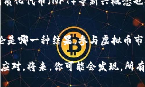   玩虚拟币的最后结局：风险与机遇并存的投资之旅 / 

 guanjianci 虚拟币投资,数字货币市场,投资风险 /guanjianci 

引言
近年来，随着比特币、以太坊等虚拟货币的崛起，数字货币市场吸引了无数投资者的目光。许多人抱着“快速致富”的梦想进入这一领域，然而，玩虚拟币的过程中，他们所面临的风险与机遇并存。究竟，虚拟币的投资之旅会带给我们怎样的结局呢？带着这些问题，我们将深入探讨.

虚拟币的崛起
自从2009年比特币问世以来，虚拟币的概念逐渐被公众接受。这一新兴的金融工具不仅仅是技术的创新，更折射出人们对传统金融体系的不满与对去中心化理念的向往。虚拟币以其匿名性、去中心化、全球化等特点，迅速受到热捧，吸引了大量投资者的参与。

投资的心理因素
在进入虚拟币市场时，投资者的心理状态极为重要。许多投资者往往会受到“跟风效应”的影响，在看到他人获利之后，急于投入资金。然而，对于这种行为，心理学家指出，投资者的决策往往受到情绪、认知偏见等因素的左右，容易导致冲动决策，最终可能面临巨大的亏损。

风险与机会并存
虚拟币市场的波动性非常大，这是许多投资者未曾想到的。在这个市场中，有些人能在短时间内赚取可观的利润，但同样也有无数人因为操作失误而损失惨重。因此，在参与虚拟币投资之前，了解市场的风险是十分重要的。专业人士建议，投资者应根据实际情况理性投资，不要把所有资金集中在某一虚拟币上，而应进行分散投资，以降低潜在风险。

投资前的准备
在进入虚拟币市场前，做好充分的准备是成功的前提。投资者应学习相关知识，了解数字货币的底层技术及市场动态。加入投资社群、参加相关课程或研讨会，都有助于深化对市场的理解。此外，合理的资产配置和风险管理也是不可或缺的组成部分，投资者应该根据自身的风险承受能力制定投资计划。

成功的案例与失败的教训
虚拟币市场中的成功案例和失败教训不计其数。比特币的早期投资者中，有些人通过长线持有实现了巨额财富。而在另一些案例中，投资者因为盲目跟风、缺乏耐心而惨遭损失。这些故事提示我们，投资心态通常决定了一个人的投资成败。保持冷静、耐心与对市场的深入理解，往往能让投资者在风云变幻的市场中找到生存之道。

市场的未来趋势
随着科技的进步与人们对数字资产认知的提升，虚拟币市场的未来发展潜力依旧巨大。越来越多的国家和企业开始接受虚拟货币作为交易媒介。此外，去中心化金融（DeFi）和非同质化代币（NFT）等新兴概念也将推动数字货币市场的进一步创新与发展。由此，投资者的目光应当放长远，关注潜在的长期价值，而非短期波动带来的心态影响。

结论
在玩虚拟币的过程中，投资者会面临诸多挑战与机遇。风险与机遇并存的市场要求投资者保持理性的判断能力与持久的耐心。了解市场动态、掌握相关知识是成功投资的基石。无论是哪一种结果，参与虚拟币市场的经验教训都将成为一种宝贵的财富。未来，随着数字货币的不断发展与市场的逐渐成熟，虚拟币投资所承载的财富与风险也将不断演变，投资者需始终保持警惕与分析能力。 

无论你是刚刚踏入这个虚拟币世界的新人，还是已经有着丰厚经验的投资者，记住：永远不要低估风险，也不要放弃寻找机会的决心。因虚拟币的最后结局，永远在于你如何选择与应对。将来，你可能会发现，所有的一切都是一场不断学习与成长的旅程，而这段旅程，充满了无限可能。