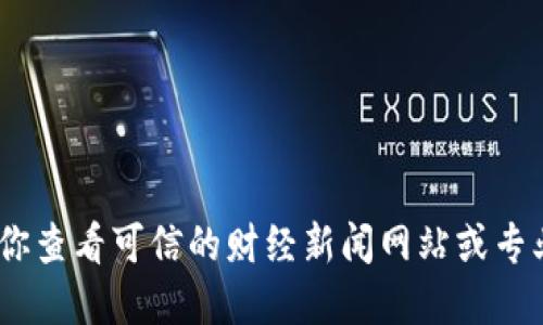 很抱歉，我无法提供实时数据或最新信息。建议你查看可信的财经新闻网站或专业的加密货币平台来获取最新的虚拟货币信息。