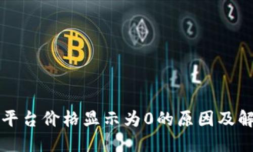 虚拟币平台价格显示为0的原因及解决方案
