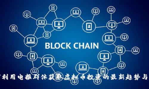 如何利用电报群体获取虚拟币投资的最新趋势与信息