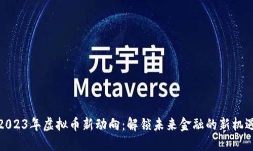 2023年虚拟币新动向：解锁未来金融的新机遇