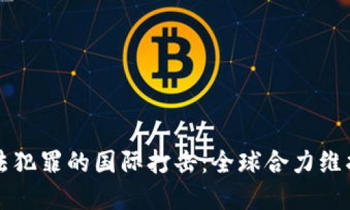虚拟币违法犯罪的国际打击：全球合力维护金融安全