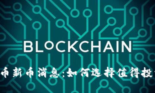 2023年最新虚拟币新币消息：如何选择值得投资的新兴数字货币